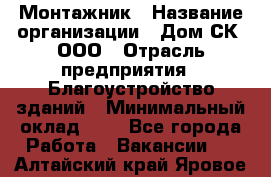 Монтажник › Название организации ­ Дом-СК, ООО › Отрасль предприятия ­ Благоустройство зданий › Минимальный оклад ­ 1 - Все города Работа » Вакансии   . Алтайский край,Яровое г.